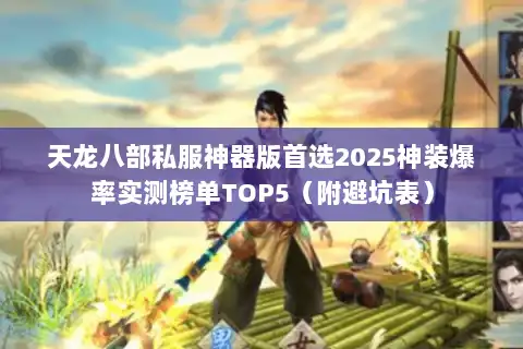 天龙八部私服神器版首选2025神装爆率实测榜单TOP5(附避坑表) 天龙八部私服神器版首选2025神装爆率实测榜单TOP5(附避坑表)