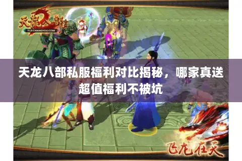 天龙八部私服福利对比揭秘，哪家真送超值福利不被坑
