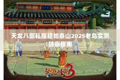 天龙八部私服稳如泰山2025老鸟实测防崩指南 天龙八部私服稳如泰山2025老鸟实测防崩指南