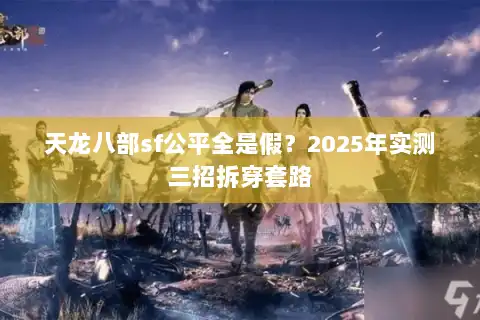 天龙八部sf公平全是假？2025年实测三招拆穿套路