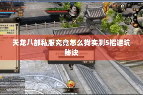 天龙八部私服究竟怎么找实测5招避坑秘诀