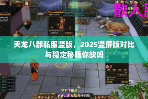 天龙八部私服竖版,2025竖屏版对比与稳定秘籍你缺吗 天龙八部私服竖版,2025竖屏版对比与稳定秘籍你缺吗