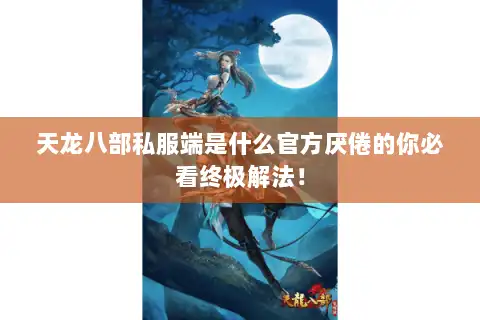 天龙八部私服端是什么官方厌倦的你必看终极解法! 天龙八部私服端是什么官方厌倦的你必看终极解法!