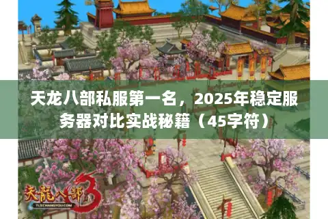 天龙八部私服第一名,2025年稳定服务器对比实战秘籍(45字符) 天龙八部私服第一名,2025年稳定服务器对比实战秘籍(45字符)