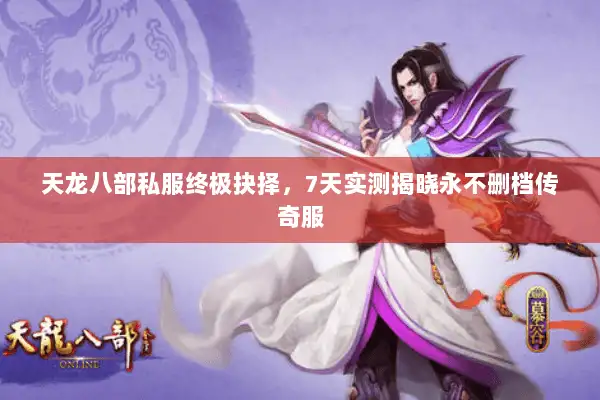 天龙八部私服终极抉择，7天实测揭晓永不删档传奇服