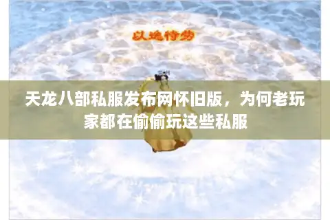 天龙八部私服发布网怀旧版，为何老玩家都在偷偷玩这些私服