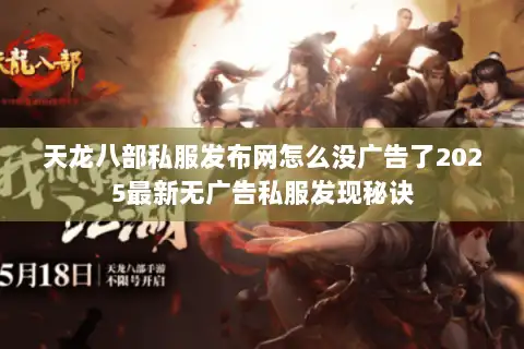 天龙八部私服发布网怎么没广告了2025最新无广告私服发现秘诀
