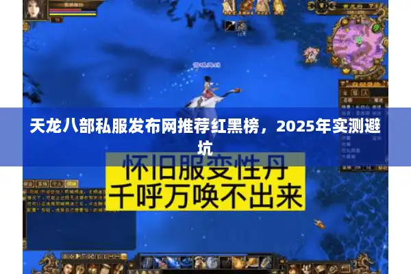 天龙八部私服发布网推荐红黑榜，2025年实测避坑