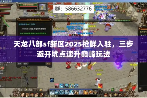 天龙八部sf新区2025抢鲜入驻，三步避开坑点速升巅峰玩法
