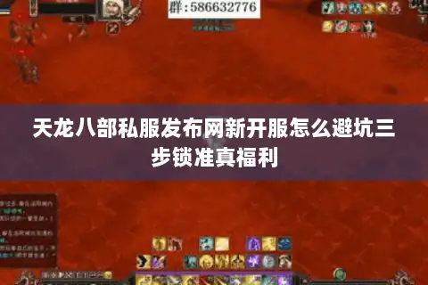 天龙八部私服发布网新开服怎么避坑三步锁准真福利 天龙八部私服发布网新开服怎么避坑三步锁准真福利