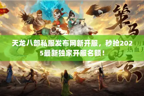 天龙八部私服发布网新开服,秒抢2025最新独家开服名额! 天龙八部私服发布网新开服,秒抢2025最新独家开服名额!