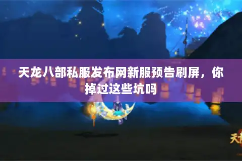 天龙八部私服发布网新服预告刷屏,你掉过这些坑吗 天龙八部私服发布网新服预告刷屏,你掉过这些坑吗