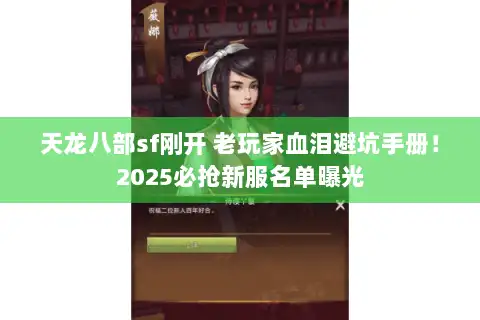 天龙八部sf刚开 老玩家血泪避坑手册!2025必抢新服名单曝光 天龙八部sf刚开 老玩家血泪避坑手册!2025必抢新服名单曝光