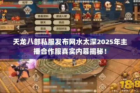 天龙八部私服发布网水太深2025年主播合作服真实内幕揭秘！