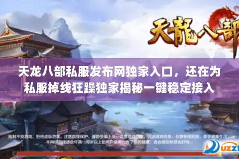 天龙八部私服发布网独家入口,还在为私服掉线狂躁独家揭秘一键稳定接入 天龙八部私服发布网独家入口,还在为私服掉线狂躁独家揭秘一键稳定接入