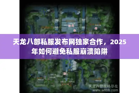 天龙八部私服发布网独家合作，2025年如何避免私服崩溃陷阱
