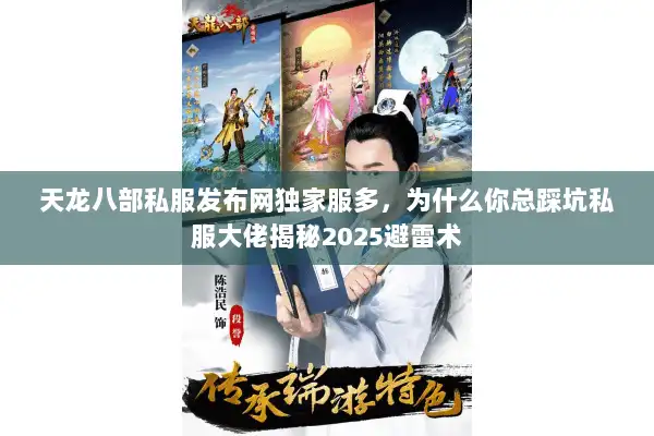 天龙八部私服发布网独家服多，为什么你总踩坑私服大佬揭秘2025避雷术