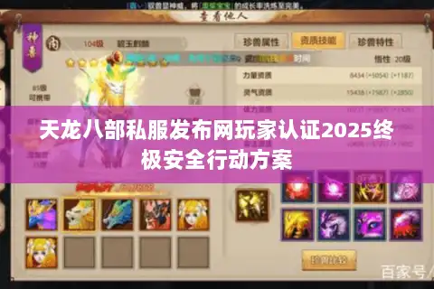 天龙八部私服发布网玩家认证2025终极安全行动方案 天龙八部私服发布网玩家认证2025终极安全行动方案