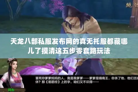 天龙八部私服发布网的真无托服都藏哪儿了摸清这五步零套路玩法 天龙八部私服发布网的真无托服都藏哪儿了摸清这五步零套路玩法
