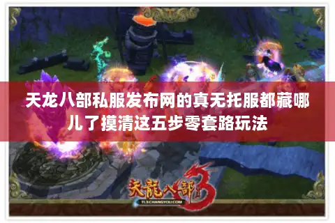 天龙八部私服发布网的真无托服都藏哪儿了摸清这五步零套路玩法 天龙八部私服发布网的真无托服都藏哪儿了摸清这五步零套路玩法