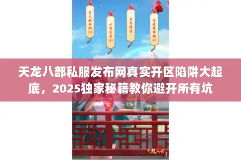 天龙八部私服发布网真实开区陷阱大起底，2025独家秘籍教你避开所有坑