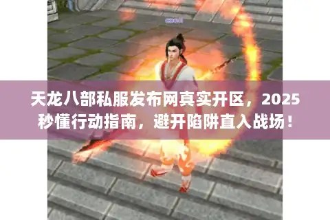 天龙八部私服发布网真实开区，2025秒懂行动指南，避开陷阱直入战场！