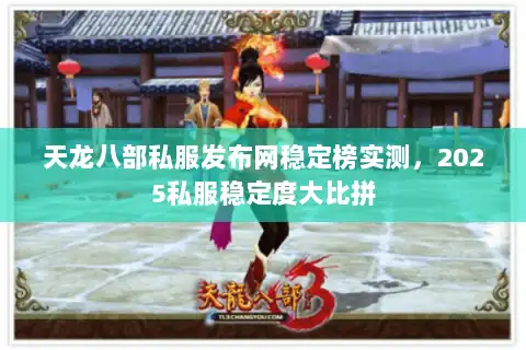 天龙八部私服发布网稳定榜实测，2025私服稳定度大比拼