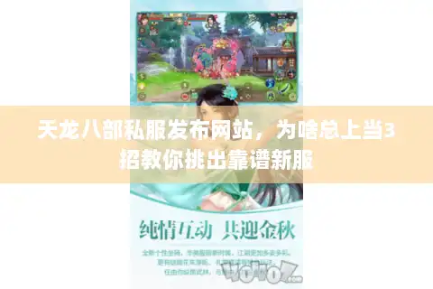 天龙八部私服发布网站，为啥总上当3招教你挑出靠谱新服