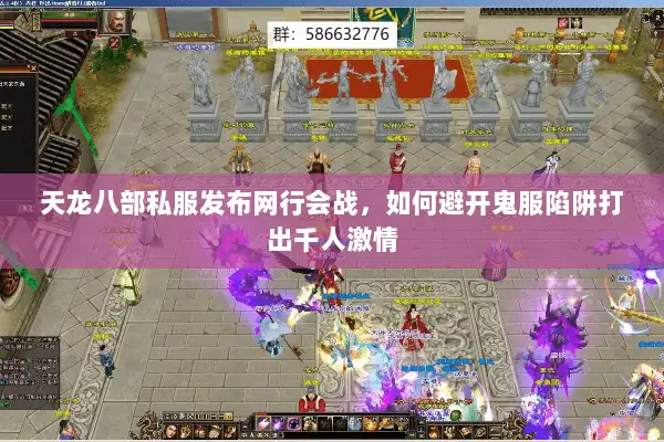天龙八部私服发布网行会战,如何避开鬼服陷阱打出千人激情 天龙八部私服发布网行会战,如何避开鬼服陷阱打出千人激情