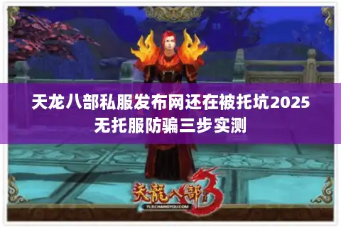天龙八部私服发布网还在被托坑2025无托服防骗三步实测