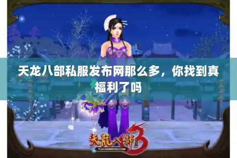 天龙八部私服发布网那么多，你找到真福利了吗