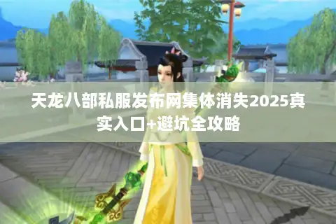 天龙八部私服发布网集体消失2025真实入口+避坑全攻略