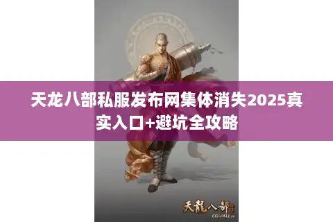 天龙八部私服发布网集体消失2025真实入口+避坑全攻略