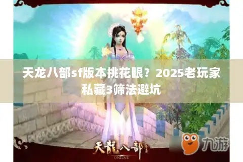 天龙八部sf版本挑花眼？2025老玩家私藏3筛法避坑