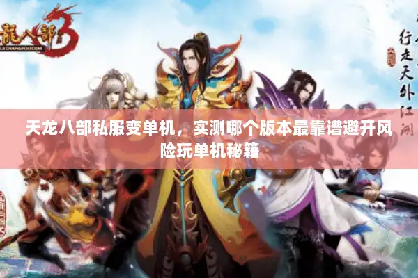 天龙八部私服变单机,实测哪个版本最靠谱避开风险玩单机秘籍 天龙八部私服变单机,实测哪个版本最靠谱避开风险玩单机秘籍