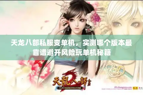 天龙八部私服变单机,实测哪个版本最靠谱避开风险玩单机秘籍 天龙八部私服变单机,实测哪个版本最靠谱避开风险玩单机秘籍