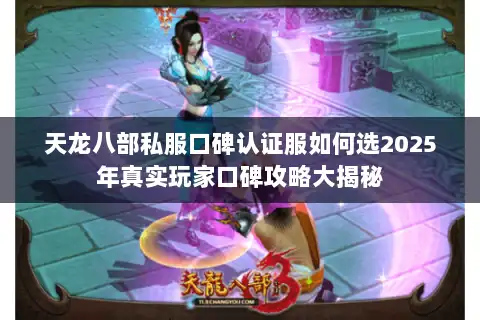 天龙八部私服口碑认证服如何选2025年真实玩家口碑攻略大揭秘