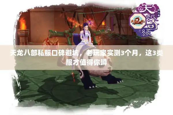 天龙八部私服口碑避坑,老玩家实测3个月,这3类服才值得你蹲 天龙八部私服口碑避坑,老玩家实测3个月,这3类服才值得你蹲