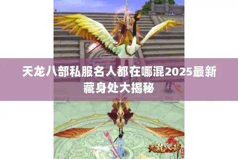天龙八部私服名人都在哪混2025最新藏身处大揭秘 天龙八部私服名人都在哪混2025最新藏身处大揭秘
