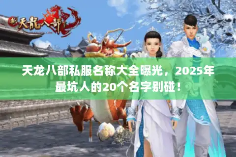 天龙八部私服名称大全曝光，2025年最坑人的20个名字别碰！