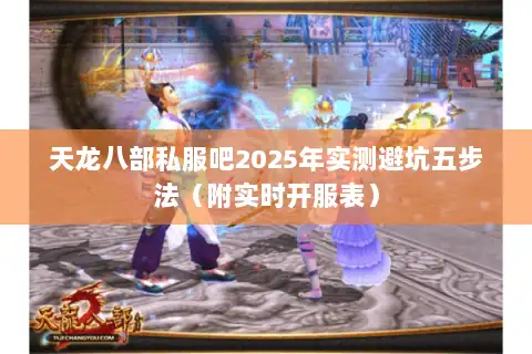 天龙八部私服吧2025年实测避坑五步法(附实时开服表) 天龙八部私服吧2025年实测避坑五步法(附实时开服表)