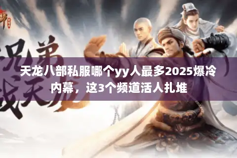 天龙八部私服哪个yy人最多2025爆冷内幕，这3个频道活人扎堆