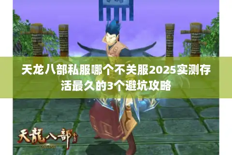 天龙八部私服哪个不关服2025实测存活最久的3个避坑攻略