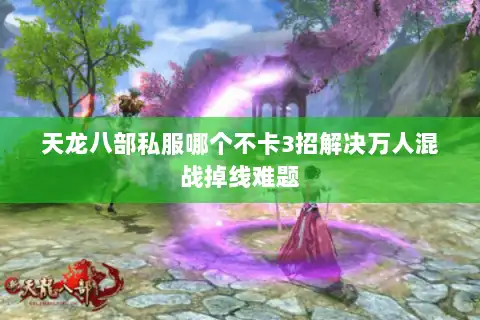 天龙八部私服哪个不卡3招解决万人混战掉线难题