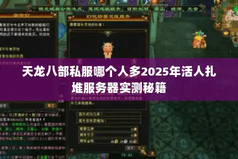 天龙八部私服哪个人多2025年活人扎堆服务器实测秘籍 天龙八部私服哪个人多2025年活人扎堆服务器实测秘籍