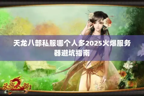 天龙八部私服哪个人多2025火爆服务器避坑指南