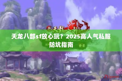 天龙八部sf放心玩？2025高人气私服防坑指南