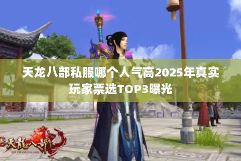 天龙八部私服哪个人气高2025年真实玩家票选TOP3曝光