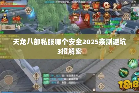 天龙八部私服哪个安全2025亲测避坑3招解密