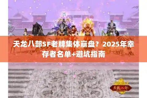 天龙八部SF老牌集体崩盘?2025年幸存者名单+避坑指南 天龙八部SF老牌集体崩盘?2025年幸存者名单+避坑指南